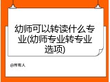 幼师可以转读什么专业(幼师专业转专业选项)