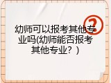 幼师可以报考其他专业吗(幼师能否报考其他专业？)