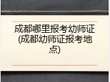 成都哪里报考幼师证(成都幼师证报考地点)
