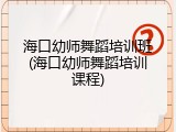 海口幼师舞蹈培训班(海口幼师舞蹈培训课程)