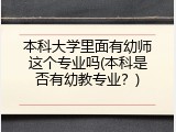 本科大学里面有幼师这个专业吗(本科是否有幼教专业？)
