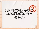 沈阳师联幼师学校怎样(沈阳师联幼师学校评价)