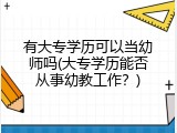 有大专学历可以当幼师吗(大专学历能否从事幼教工作？)