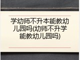 学幼师不升本能教幼儿园吗(幼师不升学能教幼儿园吗)
