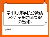 阜阳幼师学校分数线多少(阜阳幼师录取分数线)