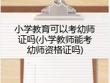 小学教育可以考幼师证吗(小学教师能考幼师资格证吗)