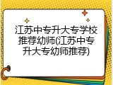 江苏中专升大专学校推荐幼师(江苏中专升大专幼师推荐)