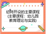 幼师开设的主要课程(主要课程：幼儿园教育理论与实践)