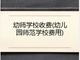 幼师学校收费(幼儿园师范学校费用)