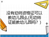 没有幼师资格证可以教幼儿园么(无幼师证能教幼儿园吗？)