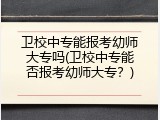 卫校中专能报考幼师大专吗(卫校中专能否报考幼师大专?)