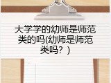 大学学的幼师是师范类的吗(幼师是师范类吗？)