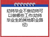 幼师毕业不做幼师可以做哪些工作(幼师毕业生的其他职业路径)
