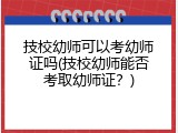 技校幼师可以考幼师证吗(技校幼师能否考取幼师证？)