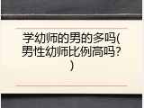学幼师的男的多吗(男性幼师比例高吗？)