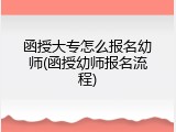 函授大专怎么报名幼师(函授幼师报名流程)