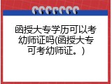 函授大专学历可以考幼师证吗(函授大专可考幼师证。)