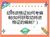 幼师资格证如何考编制(如何获取幼师资格证的编制？)