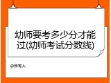 幼师要考多少分才能过(幼师考试分数线)