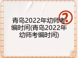 青岛2022年幼师考编时间(青岛2022年幼师考编时间)