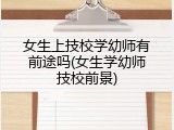 女生上技校学幼师有前途吗(女生学幼师技校前景)