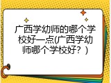 广西学幼师的哪个学校好一点(广西学幼师哪个学校好？)
