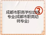成都市职高学校幼师专业(成都市职高幼师专业)