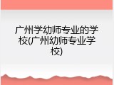 广州学幼师专业的学校(广州幼师专业学校)