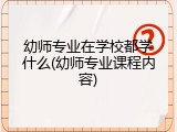 幼师专业在学校都学什么(幼师专业课程内容)