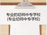 专业的幼师中专学校(专业幼师中专学校)