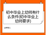 初中毕业上幼师有什么条件(初中毕业上幼师要求)