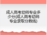 成人高考幼师专业多少分(成人高考幼师专业录取分数线)