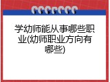 学幼师能从事哪些职业(幼师职业方向有哪些)