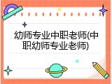 幼师专业中职老师(中职幼师专业老师)
