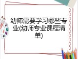 幼师需要学习哪些专业(幼师专业课程清单)