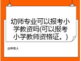 幼师专业可以报考小学教资吗(可以报考小学教师资格证。)