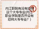 内江职院有没有幼师这个大专专业(内江职业学院是否开设有幼师大专专业？)