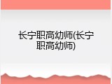 长宁职高幼师(长宁职高幼师)