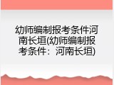 幼师编制报考条件河南长垣(幼师编制报考条件:河南长垣)