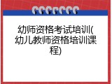 幼师资格考试培训(幼儿教师资格培训课程)