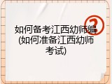 如何备考江西幼师编(如何准备江西幼师考试)