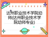 达州职业技术学院幼师(达州职业技术学院幼师专业)