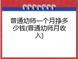 普通幼师一个月挣多少钱(普通幼师月收入)