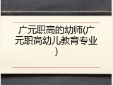 广元职高的幼师(广元职高幼儿教育专业)