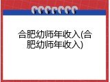 合肥幼师年收入(合肥幼师年收入)