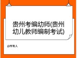 贵州考编幼师(贵州幼儿教师编制考试)