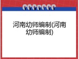 河南幼师编制(河南幼师编制)
