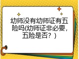 幼师没有幼师证有五险吗(幼师证非必要，五险是否？)