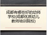 成都有哪些好的幼师学校(成都优质幼儿教师培训院校)