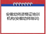 安徽幼师资格证培训机构(安徽幼师培训)